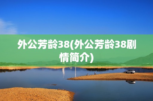 外公芳龄38(外公芳龄38剧情简介)