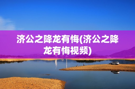 济公之降龙有悔(济公之降龙有悔视频)