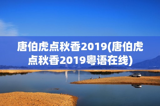 唐伯虎点秋香2019(唐伯虎点秋香2019粤语在线)