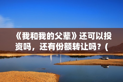 《我和我的父辈》还可以投资吗，还有份额转让吗？(我和我的父辈剧情介绍)