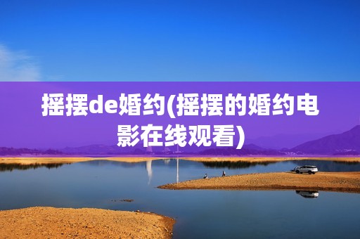 摇摆de婚约(摇摆的婚约电影在线观看)