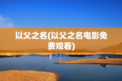 以父之名(以父之名电影免费观看)