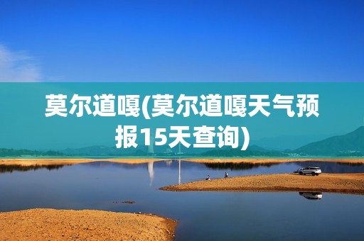 莫尔道嘎(莫尔道嘎天气预报15天查询)