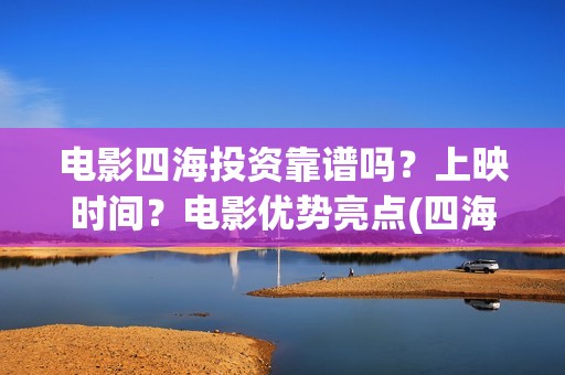 电影四海投资靠谱吗？上映时间？电影优势亮点(四海投资成本)