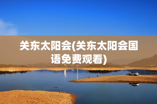 关东太阳会(关东太阳会国语免费观看)