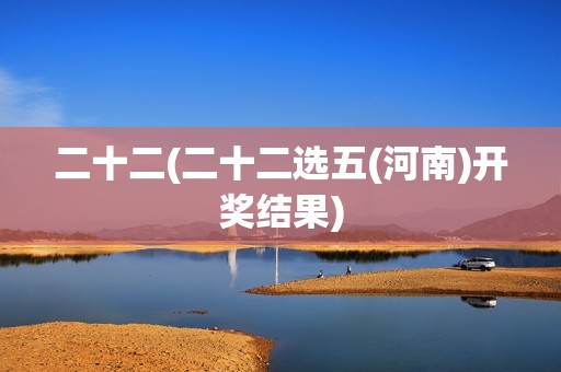 二十二(二十二选五(河南)开奖结果)