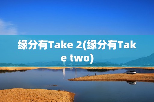 缘分有Take 2(缘分有Take two)