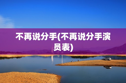 不再说分手(不再说分手演员表)