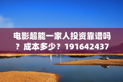 电影超能一家人投资靠谱吗？成本多少？19164243723(电影超能一家人抢先观看)