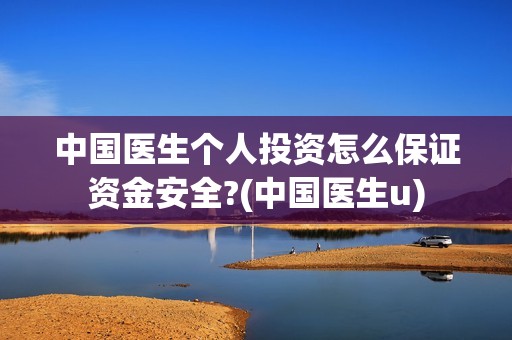 中国医生个人投资怎么保证资金安全?(中国医生u)