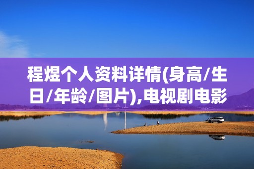 程煜个人资料详情(身高/生日/年龄/图片),电视剧电影作品