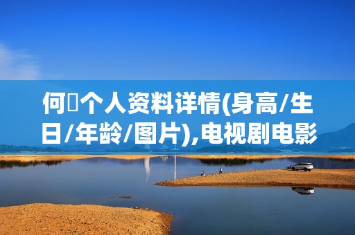 何翯个人资料详情(身高/生日/年龄/图片),电视剧电影作品