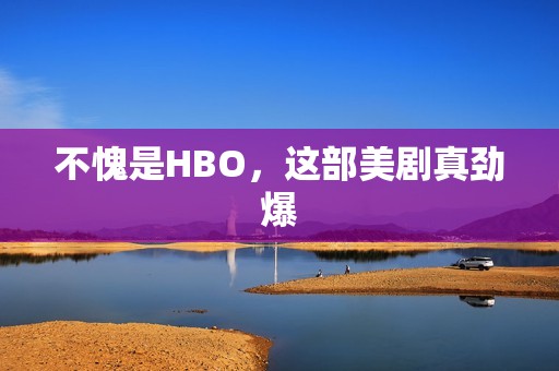 不愧是HBO，这部美剧真劲爆