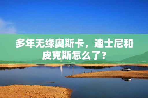 多年无缘奥斯卡，迪士尼和皮克斯怎么了？