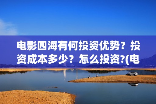 电影四海有何投资优势？投资成本多少？怎么投资?(电影四海剧情介绍)
