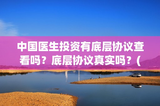 中国医生投资有底层协议查看吗？底层协议真实吗？(中国医生投资方有哪些)