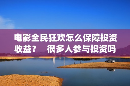 电影全民狂欢怎么保障投资收益？   很多人参与投资吗？(全民狂欢电影演员)