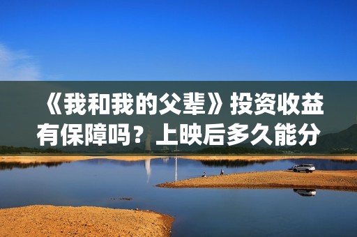 《我和我的父辈》投资收益有保障吗？上映后多久能分红？(《我和我的父辈》)