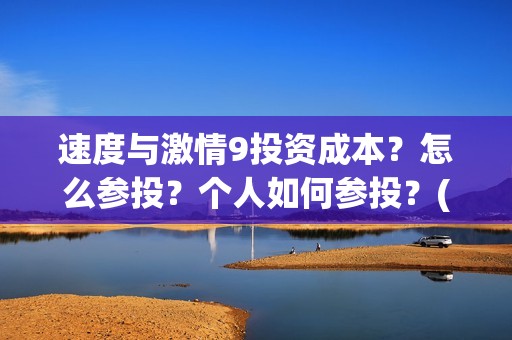 速度与激情9投资成本？怎么参投？个人如何参投？(速度与激情投资方)