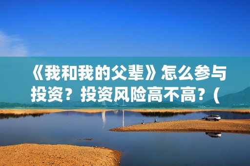 《我和我的父辈》怎么参与投资？投资风险高不高？(我和我的父辈主题曲)