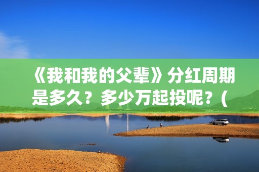 《我和我的父辈》分红周期是多久？多少万起投呢？(我和我的父辈电影免费播放完整版观后感)