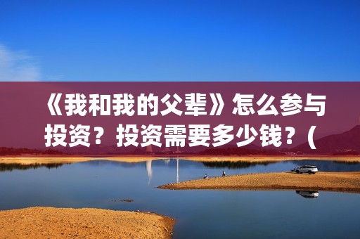 《我和我的父辈》怎么参与投资？投资需要多少钱？(《我和我的父辈》电影免费观看)