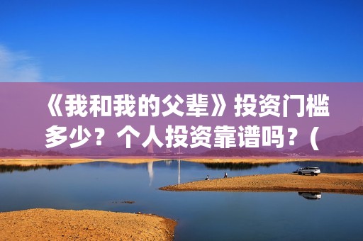 《我和我的父辈》投资门槛多少？个人投资靠谱吗？(我和我的父辈主题曲)