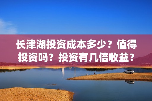 长津湖投资成本多少？值得投资吗？投资有几倍收益？(长津湖 投资成本)