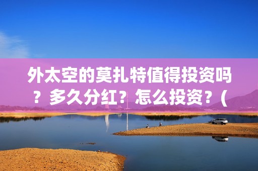外太空的莫扎特值得投资吗？多久分红？怎么投资？(外太空的莫扎特在线观看完整免费)