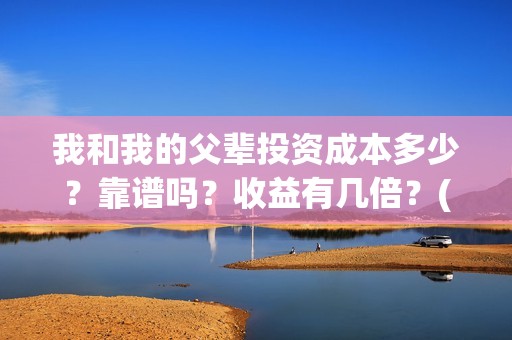 我和我的父辈投资成本多少？靠谱吗？收益有几倍？(我和我的父辈投资成本)