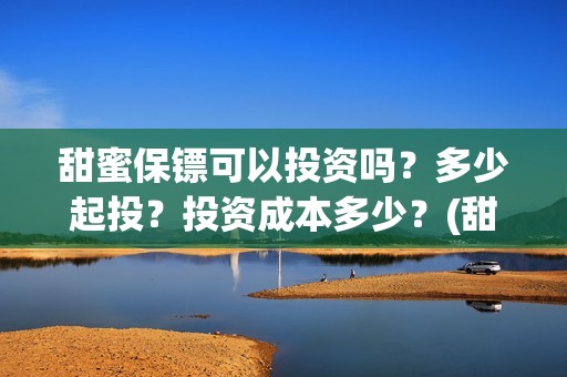 甜蜜保镖可以投资吗？多少起投？投资成本多少？(甜蜜保安免费漫画下拉)