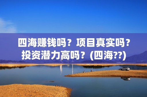 四海赚钱吗？项目真实吗？投资潜力高吗？(四海??)