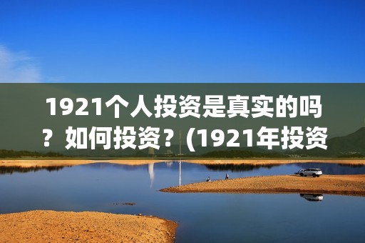 1921个人投资是真实的吗？如何投资？(1921年投资什么)