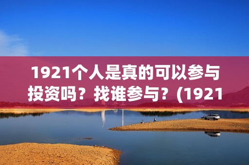 1921个人是真的可以参与投资吗？找谁参与？(1921z)