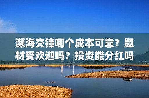 濒海交锋哪个成本可靠?题材受欢迎吗?投资能分红吗?(濒海交锋最新进展) 濒海交锋哪个成本可靠?题材受欢迎吗?投资能分红吗?(濒海交锋最新进展)