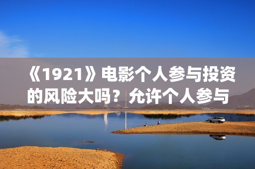 《1921》电影个人参与投资的风险大吗？允许个人参与投资吗？     (1921电影简介)