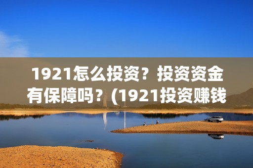 1921怎么投资？投资资金有保障吗？(1921投资赚钱吗)