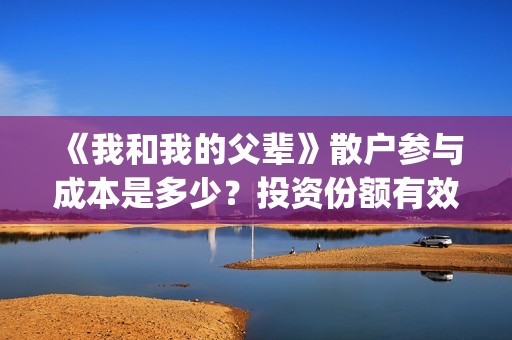 《我和我的父辈》散户参与成本是多少？投资份额有效吗？(我和我的父辈《少年行》)