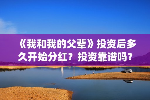 《我和我的父辈》投资后多久开始分红？投资靠谱吗？(我和我的父辈《少年行》)