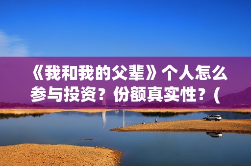 《我和我的父辈》个人怎么参与投资？份额真实性？(《我和我的父辈》电影免费观看)
