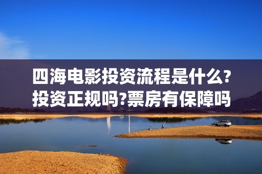 四海电影投资流程是什么?投资正规吗?票房有保障吗?(四海电影 投资方)