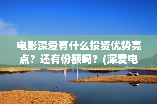 电影深爱有什么投资优势亮点？还有份额吗？(深爱电影讲的什么)