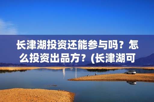长津湖投资还能参与吗？怎么投资出品方？(长津湖可以投资吗)