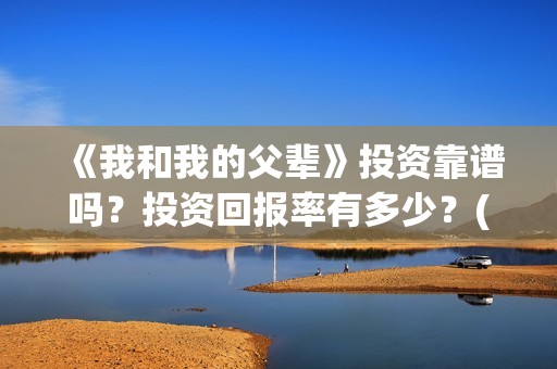 《我和我的父辈》投资靠谱吗？投资回报率有多少？(我和我的父辈《少年行》)