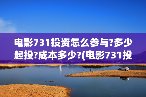 电影731投资怎么参与?多少起投?成本多少?(电影731投资怎么样了)