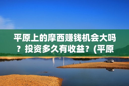 平原上的摩西赚钱机会大吗？投资多久有收益？(平原上的摩西故事原型)