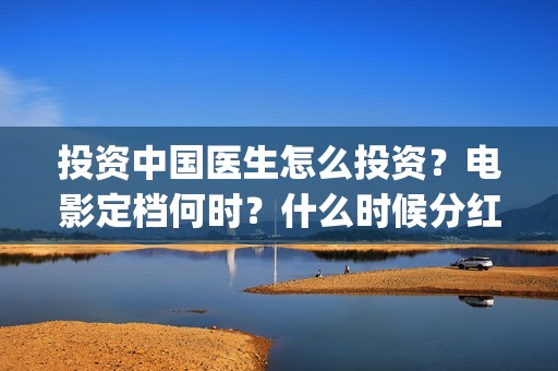 投资中国医生怎么投资?电影定档何时?什么时候分红?(中国医生 投资) 投资中国医生怎么投资?电影定档何时?什么时候分红?(中国医生 投资)