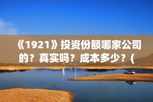 《1921》投资份额哪家公司的？真实吗？成本多少？(1921投资方是谁)