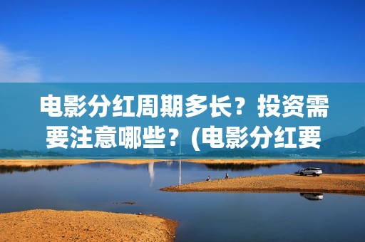 电影分红周期多长？投资需要注意哪些？(电影分红要交税吗)