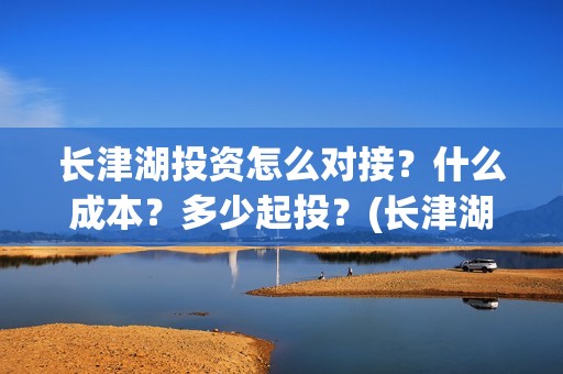 长津湖投资怎么对接？什么成本？多少起投？(长津湖投资方)